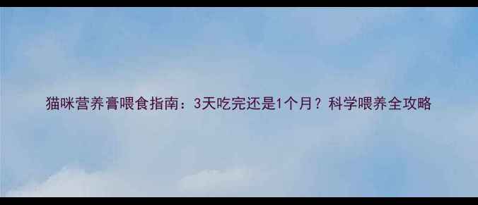 图片 猫咪营养膏喂食指南：3天吃完还是1个月？科学喂养全攻略