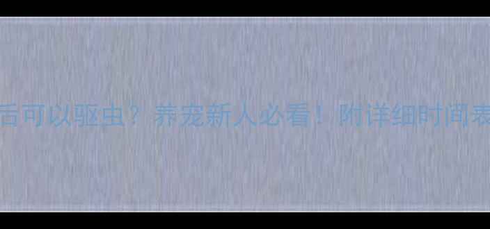 图片 疫苗打完几天后可以驱虫？养宠新人必看！附详细时间表+驱虫指南🐾2