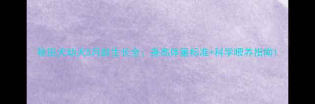图片 秋田犬幼犬5月龄生长全：身高体重标准+科学喂养指南1