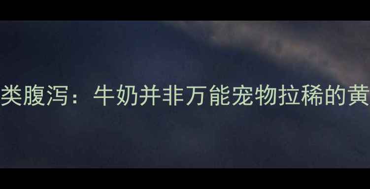 图片 科学应对犬类腹泻：牛奶并非万能宠物拉稀的黄金处理方案