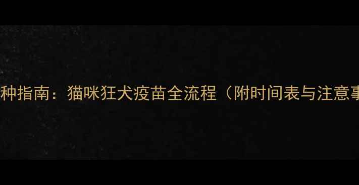 图片 科学接种指南：猫咪狂犬疫苗全流程（附时间表与注意事项）2
