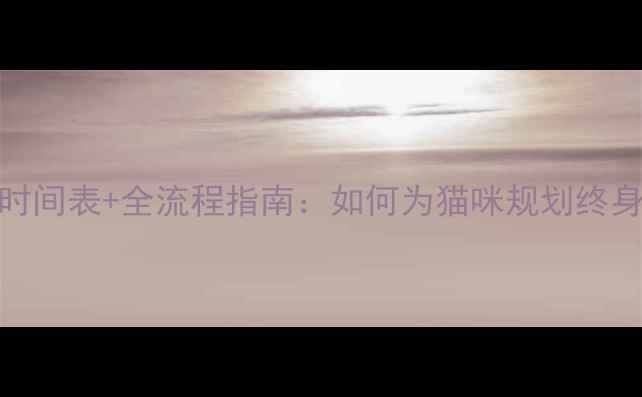 图片 科学接种时间表+全流程指南：如何为猫咪规划终身免疫计划