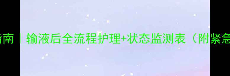 图片 细小犬抢救指南｜输液后全流程护理+状态监测表（附紧急处理手册）1