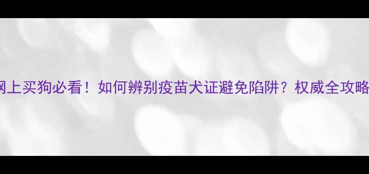 图片 网上买狗必看！如何辨别疫苗犬证避免陷阱？权威全攻略1