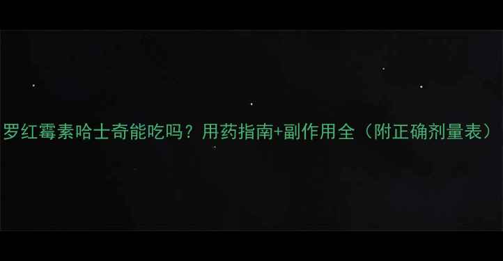 图片 罗红霉素哈士奇能吃吗？用药指南+副作用全（附正确剂量表）