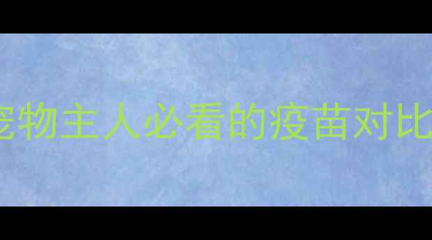 图片 英特威疫苗VS辉瑞疫苗：宠物主人必看的疫苗对比指南（附选疫苗全攻略）2