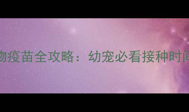 图片 荷兰英特威宠物疫苗全攻略：幼宠必看接种时间表+避坑指南2