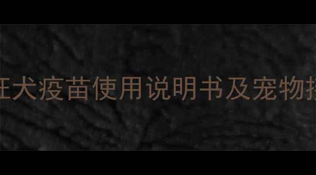 图片 荷兰进口狂犬疫苗使用说明书及宠物接种全指南