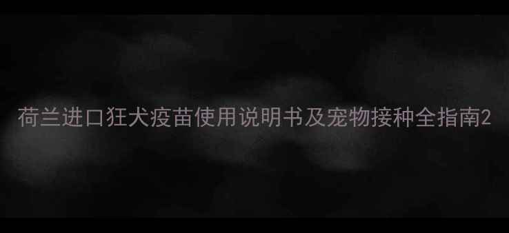 图片 荷兰进口狂犬疫苗使用说明书及宠物接种全指南2