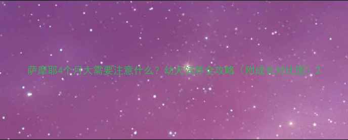 图片 萨摩耶4个月大需要注意什么？幼犬饲养全攻略（附成长对比图）2