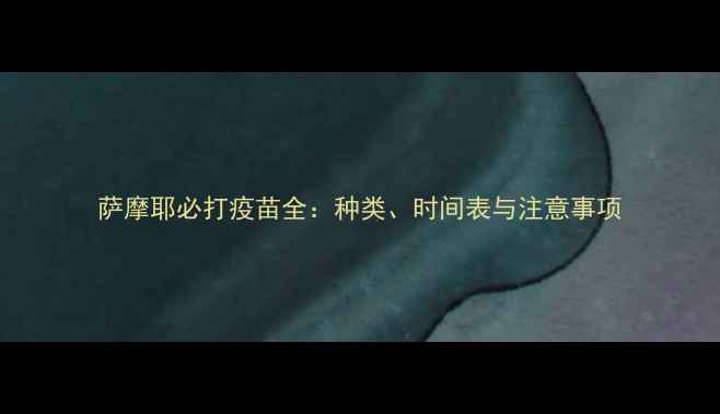 图片 萨摩耶必打疫苗全：种类、时间表与注意事项