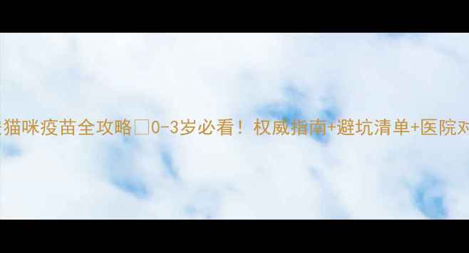 图片 西安猫咪疫苗全攻略🐱0-3岁必看！权威指南+避坑清单+医院对比2