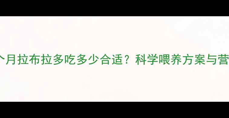 图片 详细指南五个月拉布拉多吃多少合适？科学喂养方案与营养误区全！2