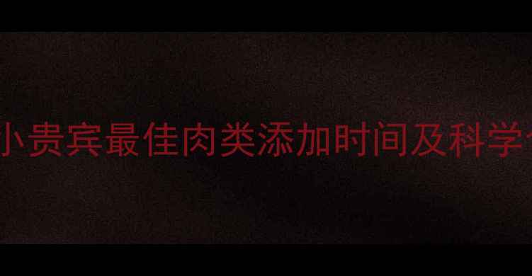 图片 贵宾幼犬喂养全攻略：小贵宾最佳肉类添加时间及科学食谱（附月龄对照表）1