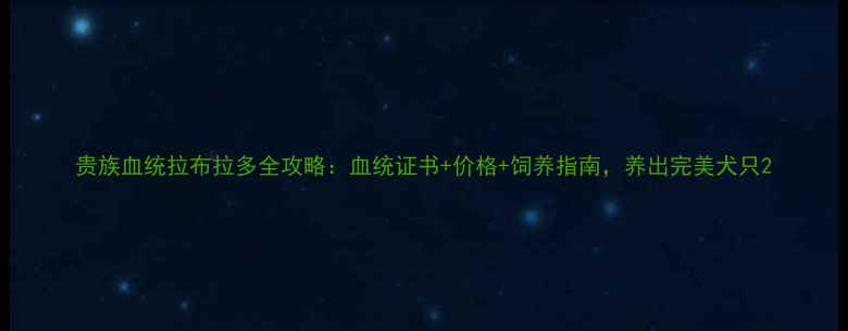 图片 贵族血统拉布拉多全攻略：血统证书+价格+饲养指南，养出完美犬只2