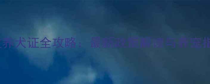 图片 边牧养犬证全攻略：最新政策解读与养宠指南2