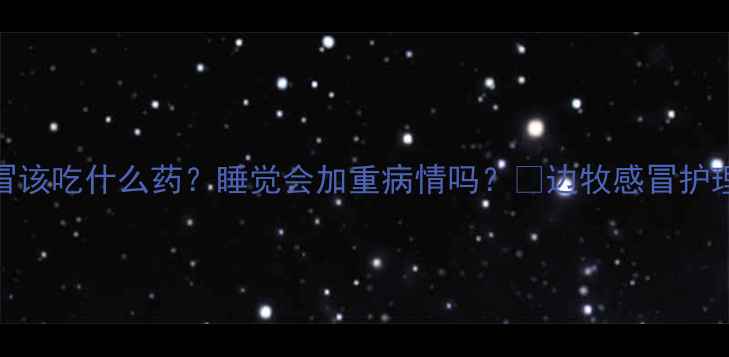 图片 边牧感冒该吃什么药？睡觉会加重病情吗？🐾边牧感冒护理全攻略