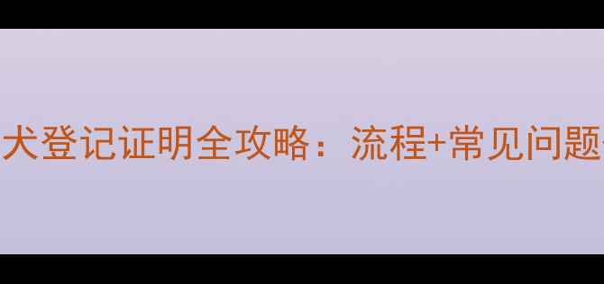 图片 边牧新生幼犬登记证明全攻略：流程+常见问题+办理指南2