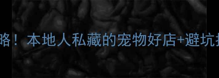 图片 辽宁朝阳宠物市场必去攻略！本地人私藏的宠物好店+避坑指南（附最新营业时间）2