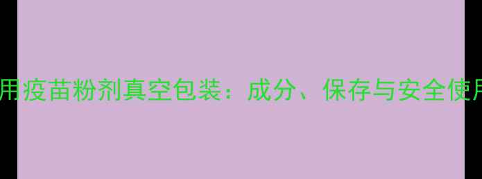图片 进口犬用疫苗粉剂真空包装：成分、保存与安全使用指南1