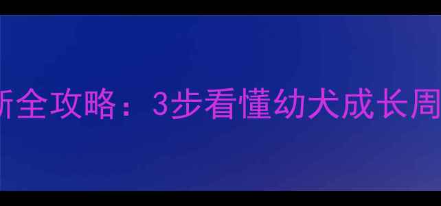 图片 金毛幼犬月龄判断全攻略：3步看懂幼犬成长周期+科学饲养指南