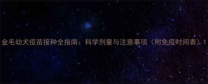 图片 金毛幼犬疫苗接种全指南：科学剂量与注意事项（附免疫时间表）1