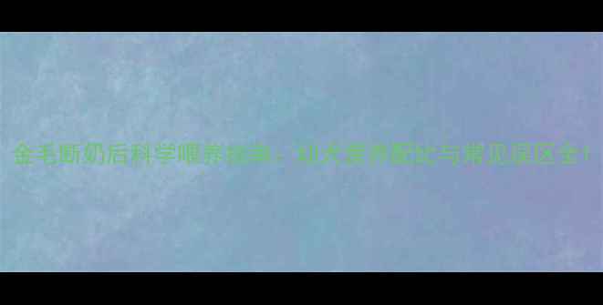 图片 金毛断奶后科学喂养指南：幼犬营养配比与常见误区全1