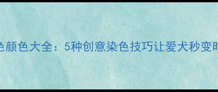 图片 金毛染色颜色大全：5种创意染色技巧让爱犬秒变时尚达人