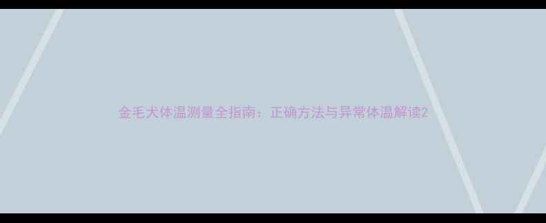 图片 金毛犬体温测量全指南：正确方法与异常体温解读2