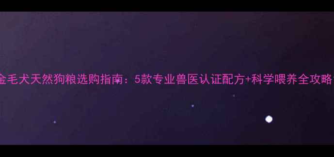 图片 金毛犬天然狗粮选购指南：5款专业兽医认证配方+科学喂养全攻略1