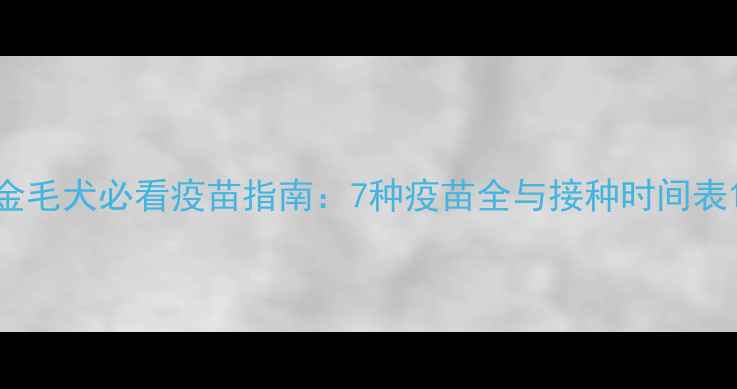 图片 金毛犬必看疫苗指南：7种疫苗全与接种时间表1