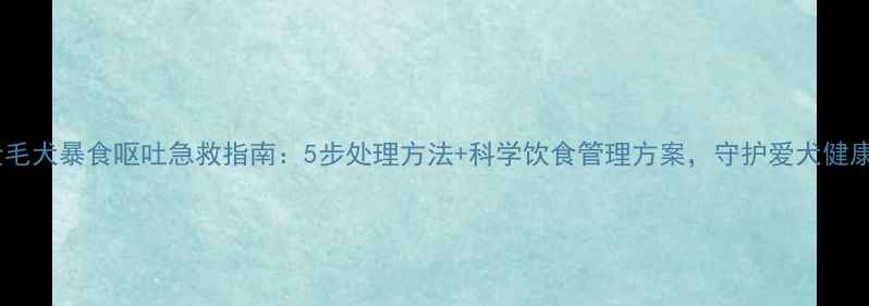 图片 金毛犬暴食呕吐急救指南：5步处理方法+科学饮食管理方案，守护爱犬健康1