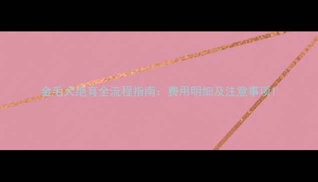 图片 金毛犬绝育全流程指南：费用明细及注意事项1