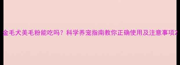图片 金毛犬美毛粉能吃吗？科学养宠指南教你正确使用及注意事项2