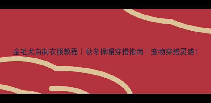 图片 金毛犬自制衣服教程｜秋冬保暖穿搭指南｜宠物穿搭灵感1