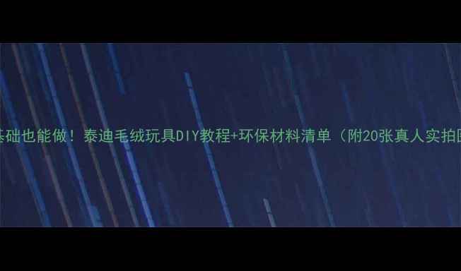 图片 零基础也能做！泰迪毛绒玩具DIY教程+环保材料清单（附20张真人实拍图）