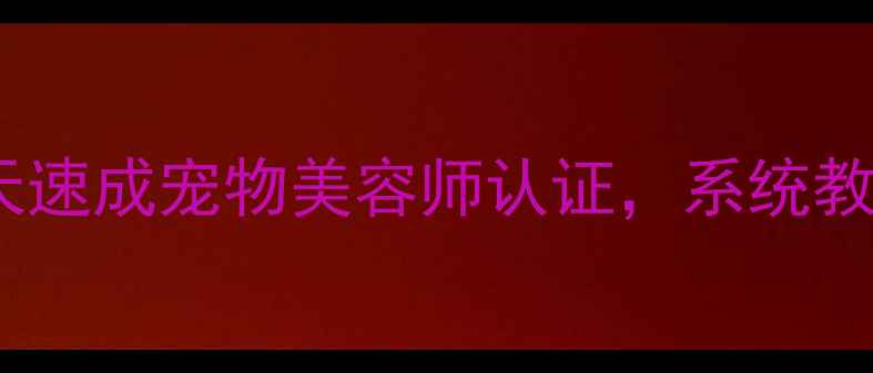 图片 零基础学宠物美容：7天速成宠物美容师认证，系统教程+实操技巧全公开！1