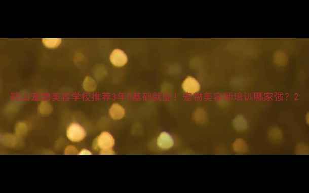 图片 鞍山宠物美容学校推荐3年0基础就业！宠物美容师培训哪家强？2