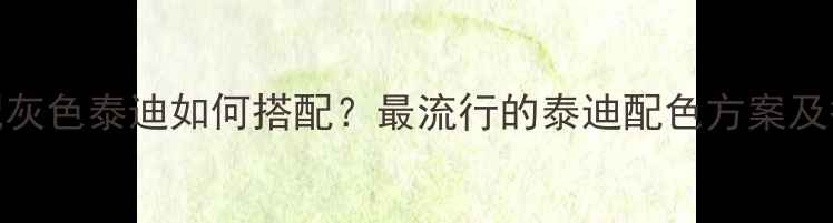 图片 香槟色配灰色泰迪如何搭配？最流行的泰迪配色方案及护理指南