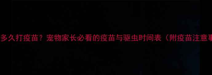 图片 驱虫后多久打疫苗？宠物家长必看的疫苗与驱虫时间表（附疫苗注意事项）1
