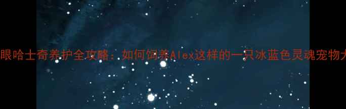 图片 黄金眼哈士奇养护全攻略：如何饲养Alex这样的一只冰蓝色灵魂宠物犬？2