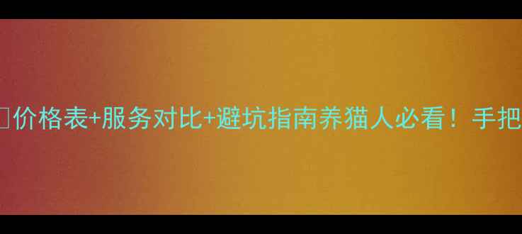 图片 🌟猫咪训练收费全🐾价格表+服务对比+避坑指南养猫人必看！手把手教你避雷不踩坑1