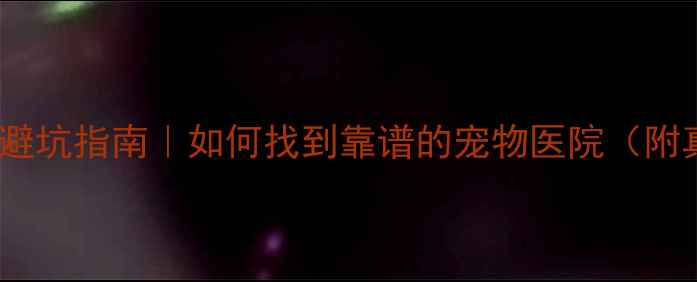 图片 🌟重庆宠物医院避坑指南｜如何找到靠谱的宠物医院（附真实推荐名单）2