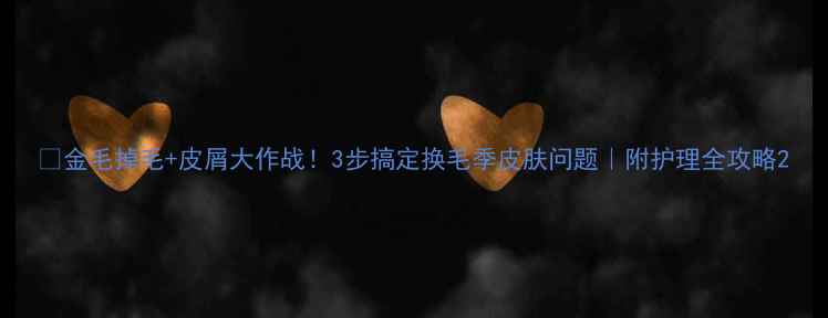 图片 🌟金毛掉毛+皮屑大作战！3步搞定换毛季皮肤问题｜附护理全攻略2