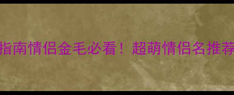 图片 🌟金毛犬起名指南情侣金毛必看！超萌情侣名推荐+起名技巧💕1