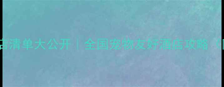 图片 🏨最新！带宠物酒店清单大公开｜全国宠物友好酒店攻略（附真实入住体验）1