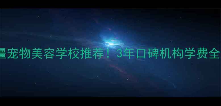 图片 🏫新疆宠物美容学校推荐！3年口碑机构学费全公开1