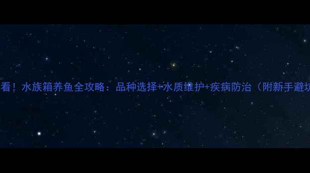 图片 🐟新手必看！水族箱养鱼全攻略：品种选择+水质维护+疾病防治（附新手避坑指南）1