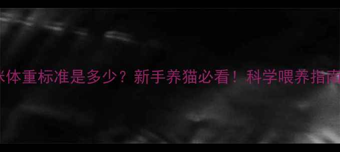 图片 🐱7个月大猫咪体重标准是多少？新手养猫必看！科学喂养指南+体重管理表2
