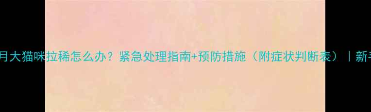 图片 🐱两个月大猫咪拉稀怎么办？紧急处理指南+预防措施（附症状判断表）｜新手必看1